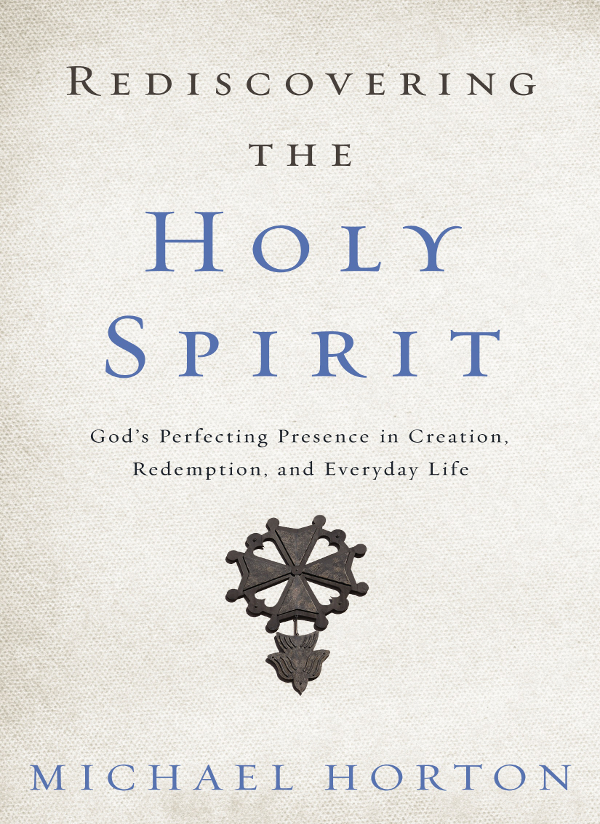 Rediscovering the Holy Spirit: God’s Perfecting Presence In Creation, Redemption, and Everyday Life