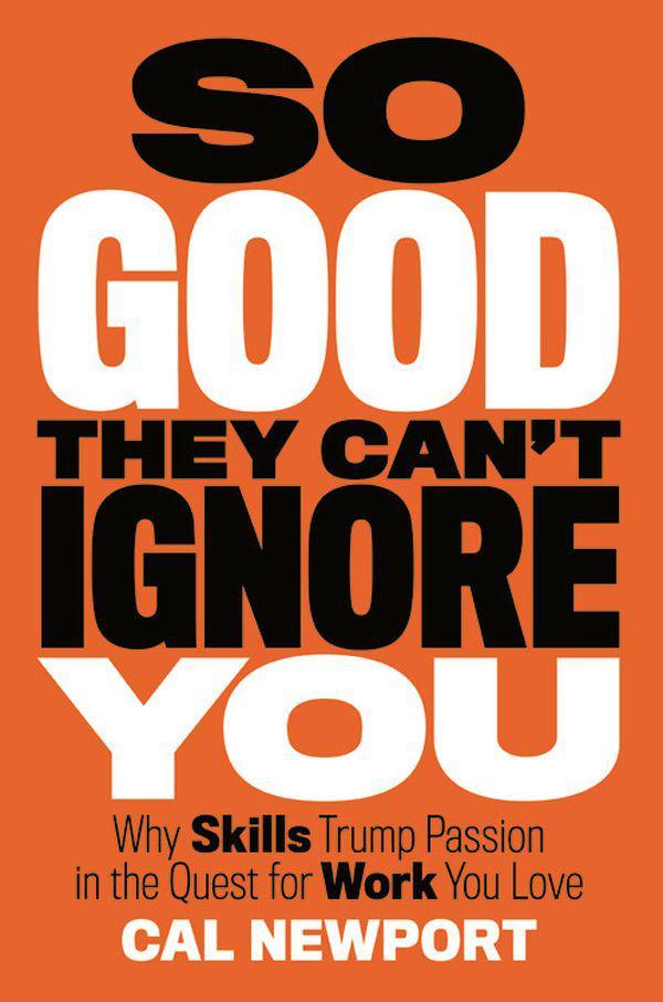 So Good They Can't Ignore You: Why Skills Trump Passion in the Quest for Work You Love