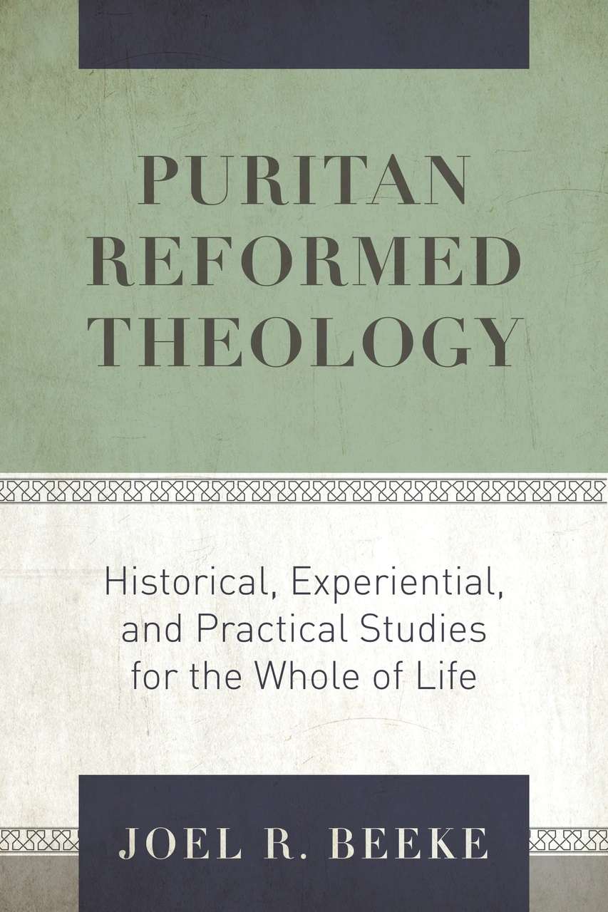 Puritan Reformed Theology: Historical, Experiential, and Practical Studies for the Whole of Life