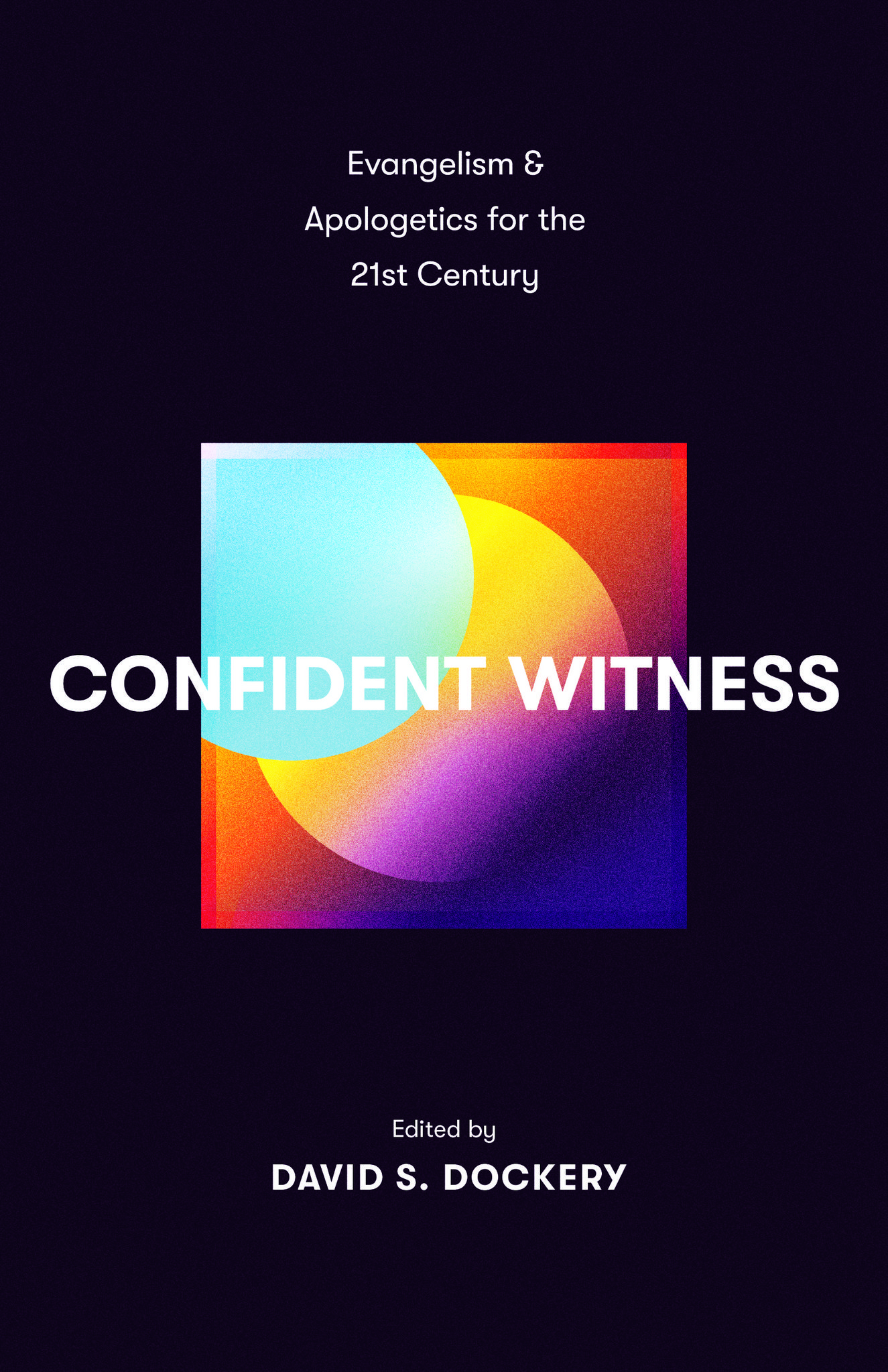 Confident Witness: Evangelism and Apologetics for the 21st Century