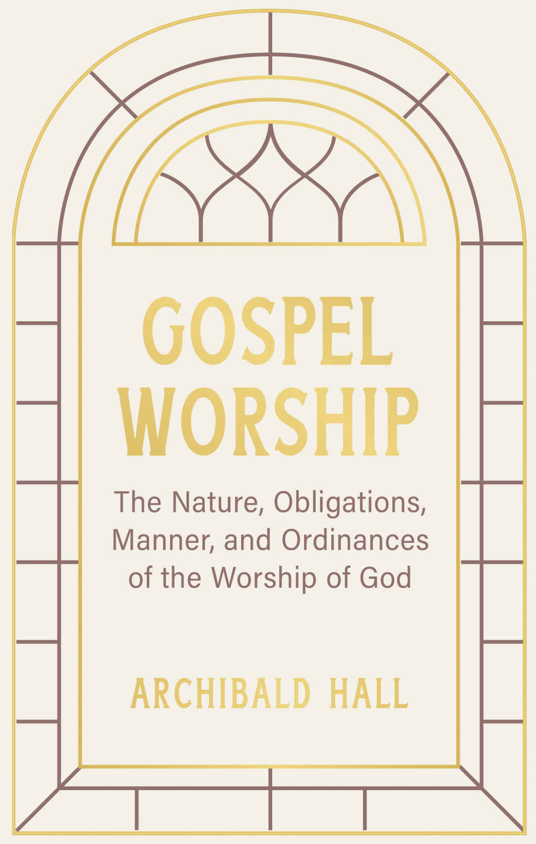 Gospel Worship: Being an Attempt to Exhibit a Scriptural View of the Nature, Obligations, Manner, and Ordinances of the Worship of God in the New Testament