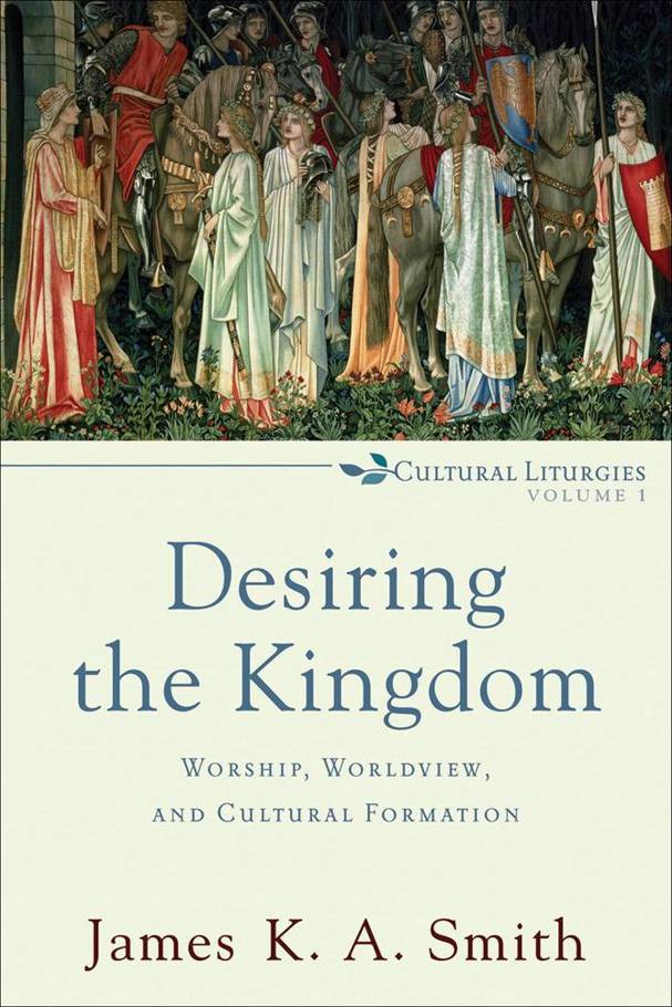 Desiring the Kingdom: Worship, Worldview, and Cultural Formation